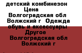 детский комбинезон  › Цена ­ 800 - Волгоградская обл., Волжский г. Одежда, обувь и аксессуары » Другое   . Волгоградская обл.,Волжский г.